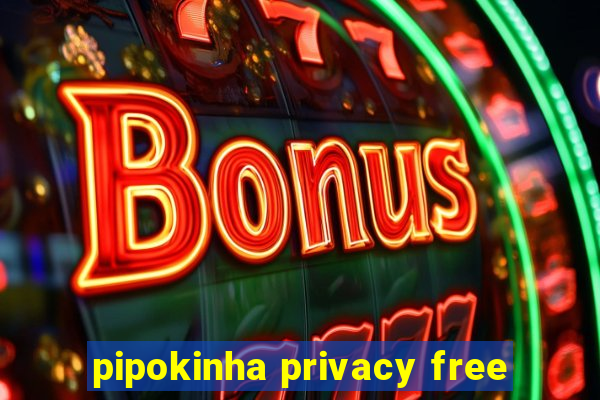 pipokinha privacy free